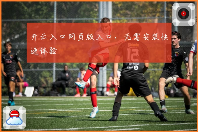 开云入口网页版入口，无需安装快速体验