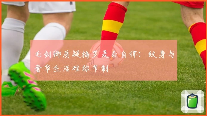 毛剑卿质疑梅罗是否自律：纹身与奢华生活难称节制