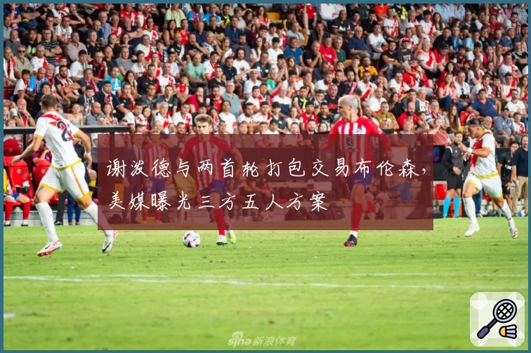 谢泼德与两首轮打包交易布伦森，美媒曝光三方五人方案