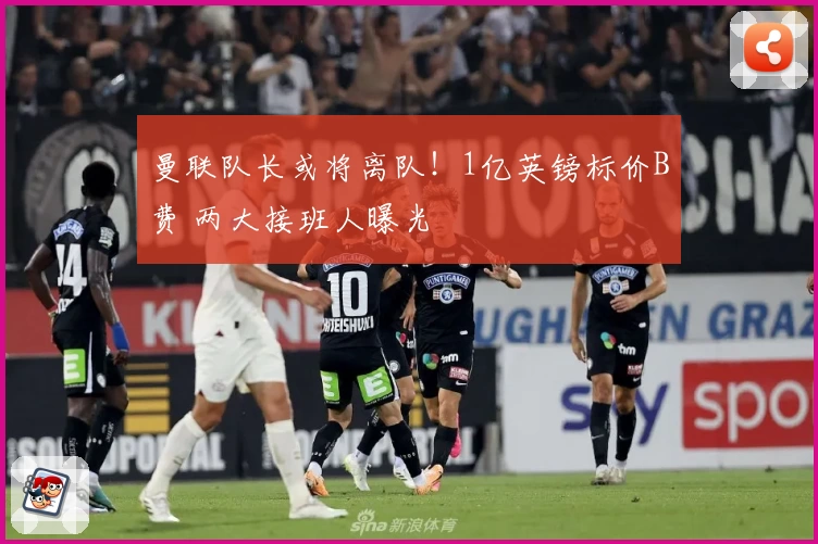 曼联队长或将离队！1亿英镑标价B费 两大接班人曝光