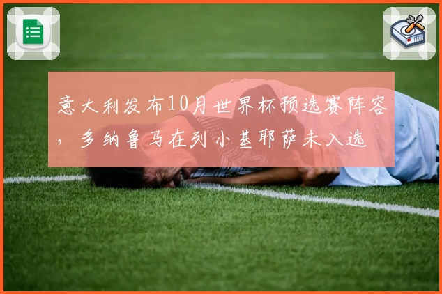 意大利发布10月世界杯预选赛阵容，多纳鲁马在列小基耶萨未入选