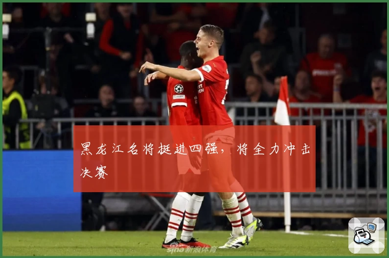 黑龙江名将挺进四强，将全力冲击决赛