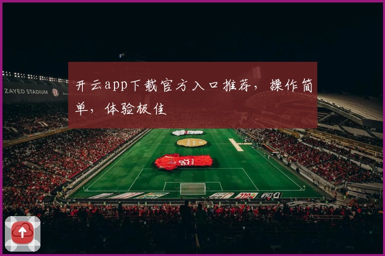 开云app下载官方入口推荐，操作简单，体验极佳