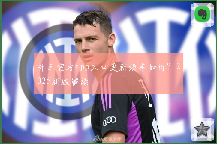 开云官方app入口更新频率如何？2025新版解读