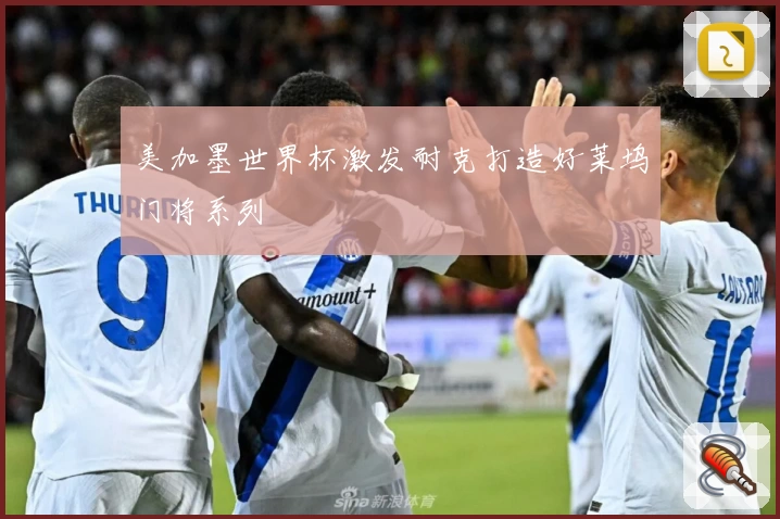 美加墨世界杯激发耐克打造好莱坞门将系列