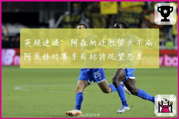 英超速递：阿森纳连胜势头不减，阿莫林对赛季目标持观望态度