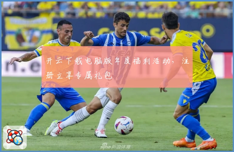 开云下载电脑版年度福利活动，注册立享专属礼包