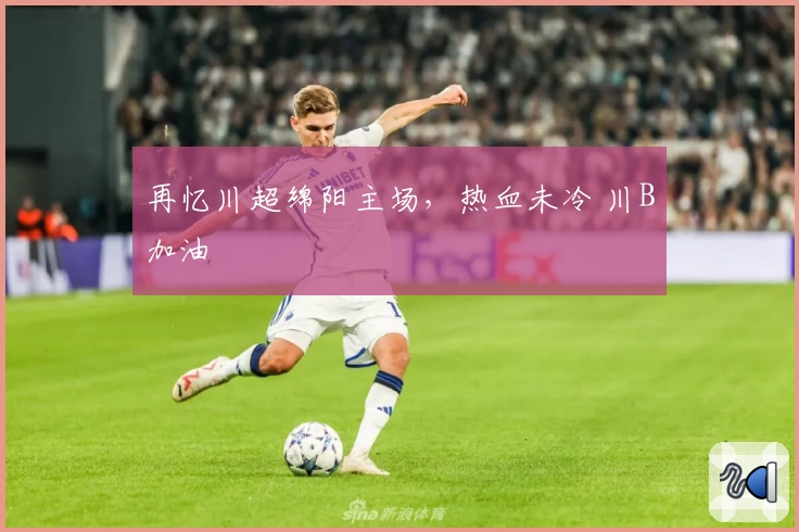 再忆川超绵阳主场，热血未冷 川B加油