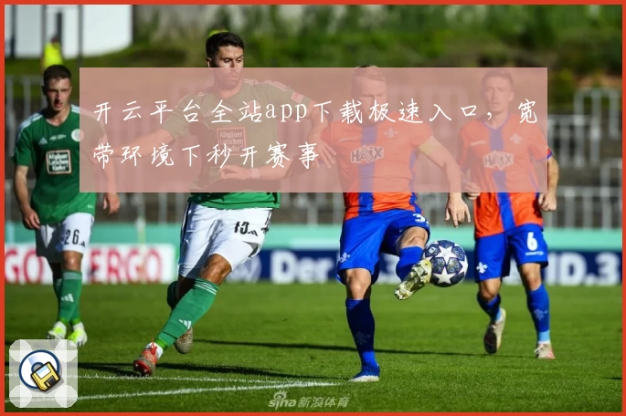 开云平台全站app下载极速入口,宽带环境下秒开赛事