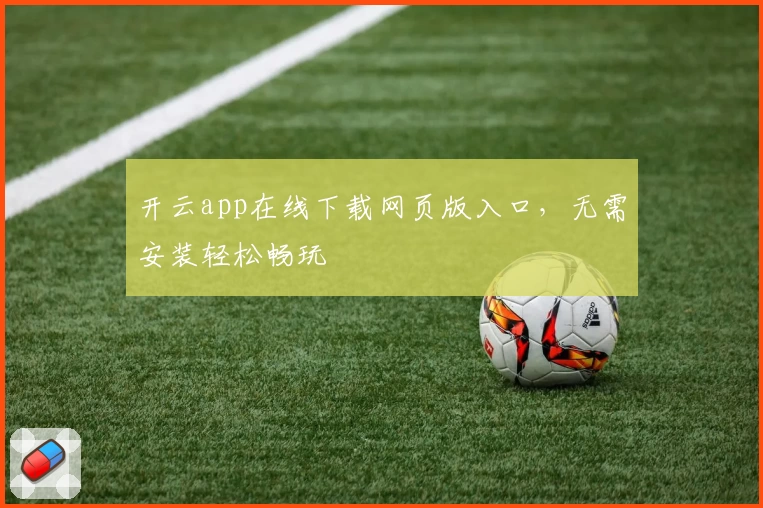 开云app在线下载网页版入口，无需安装轻松畅玩