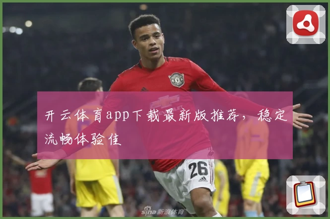 开云体育app下载最新版推荐，稳定流畅体验佳