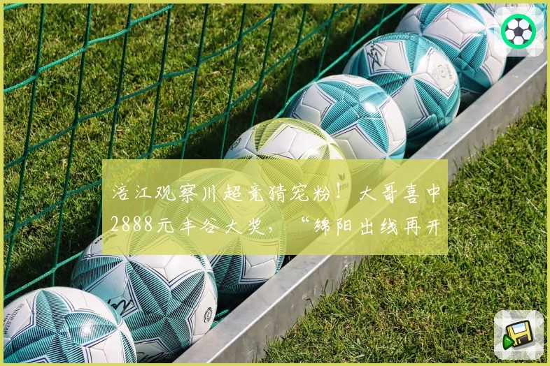 涪江观察川超竞猜宠粉!大哥喜中2888元丰谷大奖,“绵阳出线再开封”!