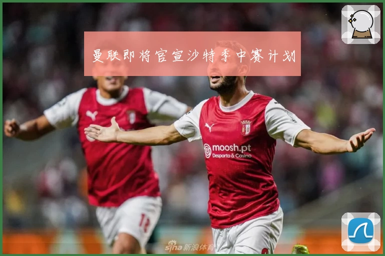 曼联即将官宣沙特季中赛计划