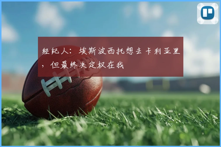 经纪人：埃斯波西托想去卡利亚里，但最终决定权在我