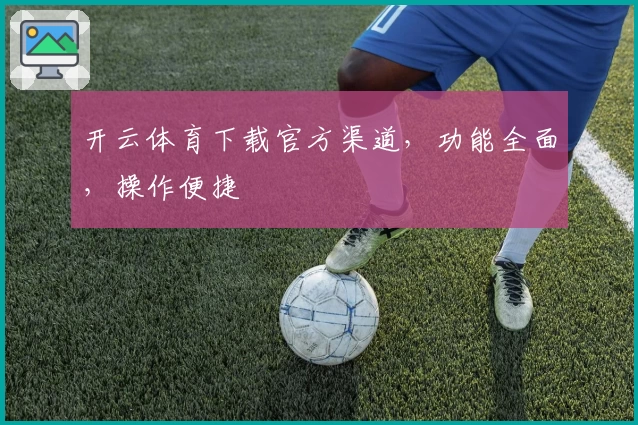 开云体育下载官方渠道，功能全面，操作便捷