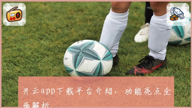 开云app下载平台介绍，功能亮点全面解析