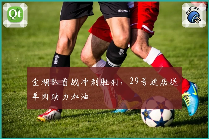 金湖队首战冲刺胜利，29号进店送羊肉助力加油