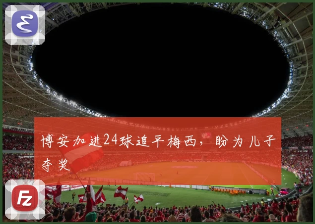 博安加进24球追平梅西，盼为儿子夺奖