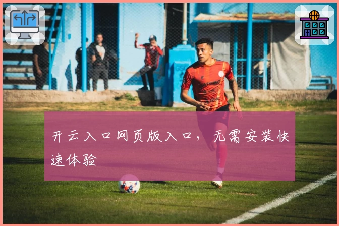 开云入口网页版入口，无需安装快速体验