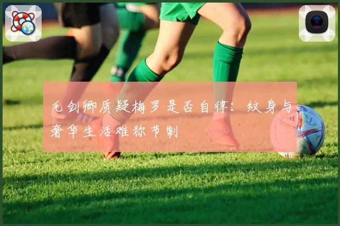 毛剑卿质疑梅罗是否自律：纹身与奢华生活难称节制