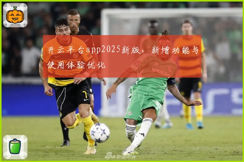 开云平台app2025新版，新增功能与使用体验优化