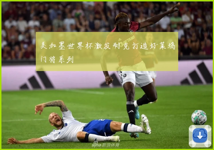 美加墨世界杯激发耐克打造好莱坞门将系列