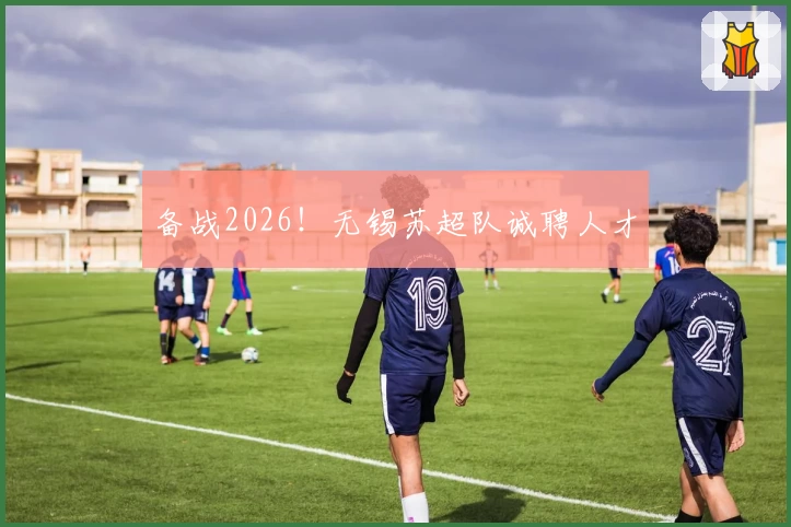 备战2026！无锡苏超队诚聘人才